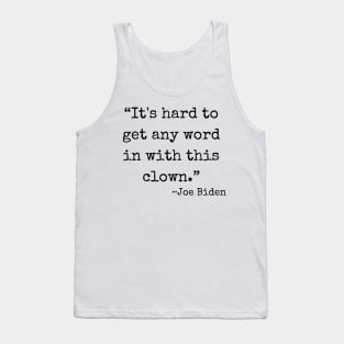 “It's hard to get any word in with this clown.” ~ Joe Biden (black font) Tank Top